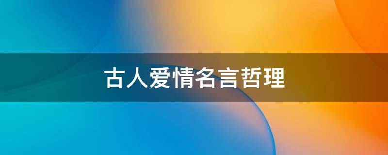 古人爱情名言哲理 古人爱情名言名句大全