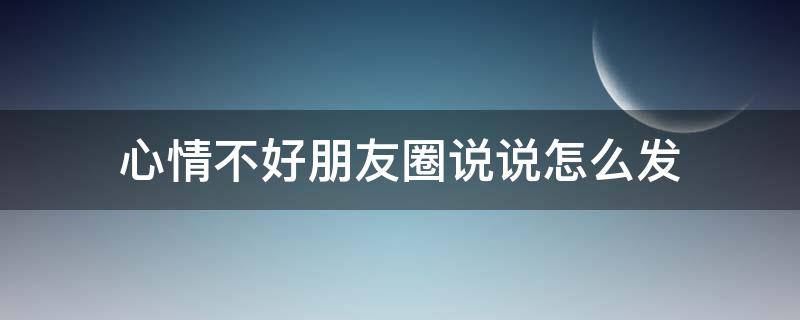 心情不好朋友圈说说怎么发（一个人心烦的伤感说说）