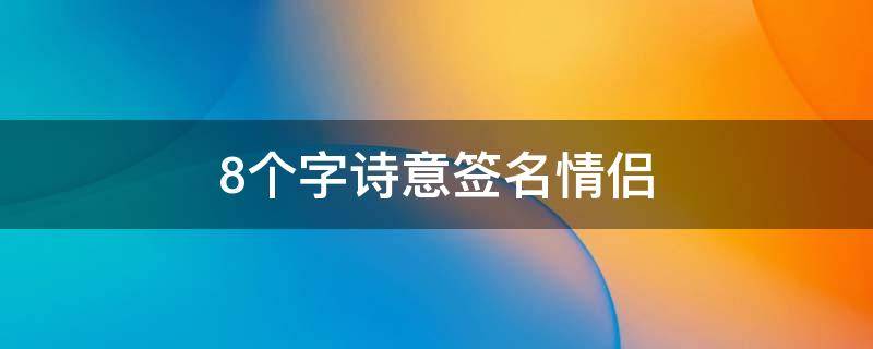 8个字诗意签名情侣（8个字诗意签名情侣短句）
