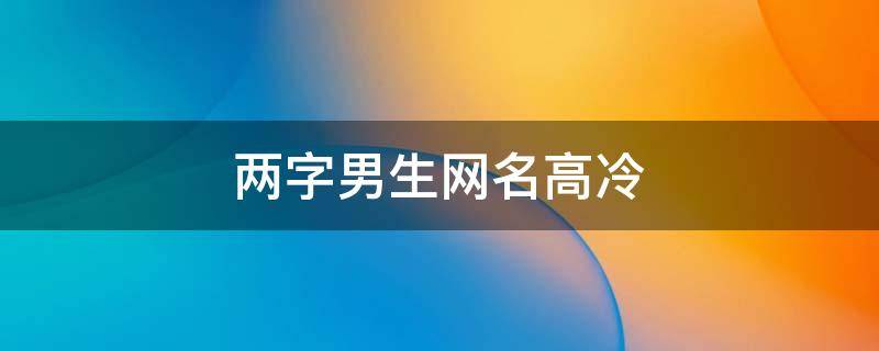 两字男生网名高冷 两字男生网名高冷帅气