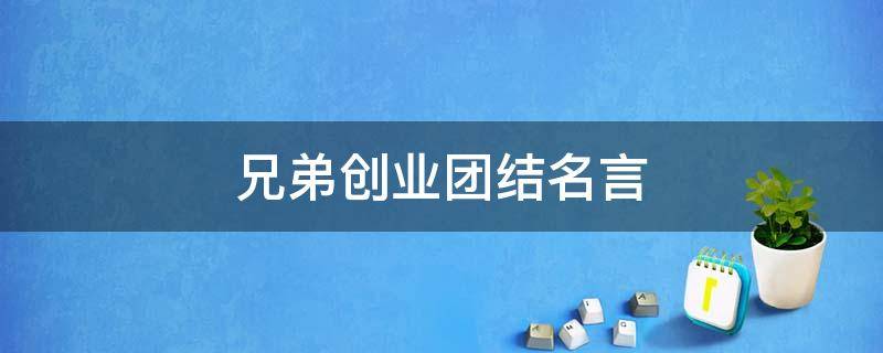 兄弟创业团结名言（兄弟创业团结名言名句）