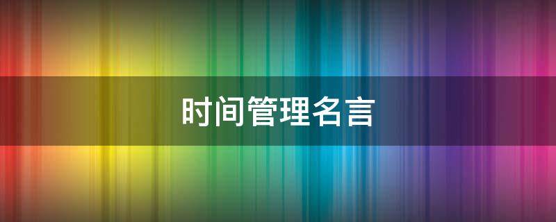 时间管理名言 时间管理名言警句