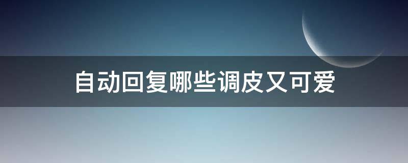 自动回复哪些调皮又可爱 自动回复哪些调皮又可爱下线的