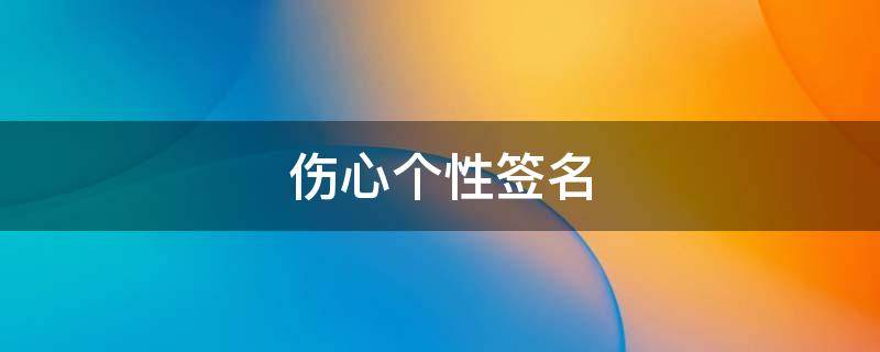 伤心个性签名（伤心个性签名女）