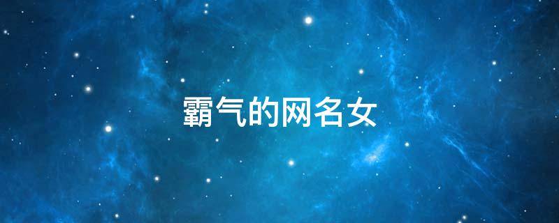霸气的网名女（霸气的网名女 高冷四个字）