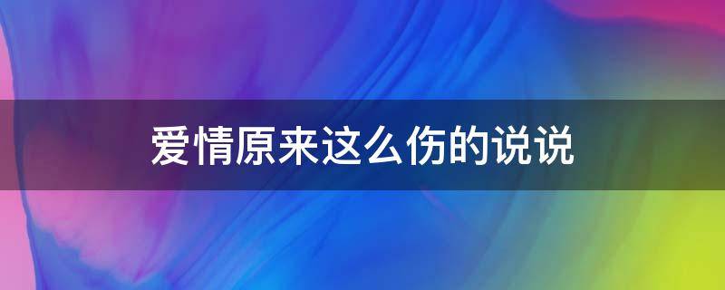 爱情原来这么伤的说说 爱情原来这么伤的说说句子