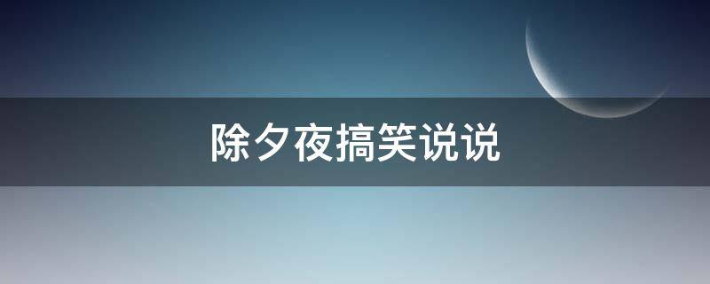 除夕夜搞笑说说（除夕夜搞笑文案）