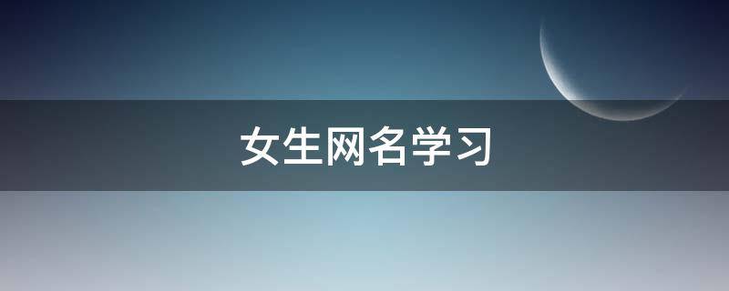 女生网名学习（女学生网名好听简单可爱）