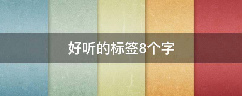 好听的标签8个字 好听的标签8个字