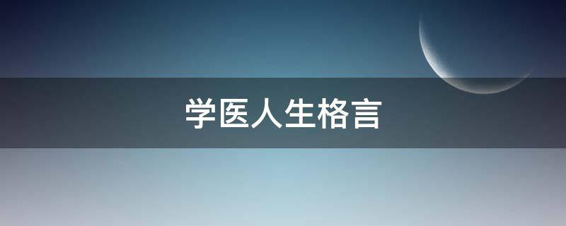 学医人生格言（学医人生格言大全）