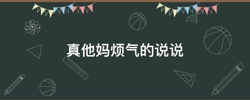 真他妈烦气的说说 真他妈烦气的说说短句