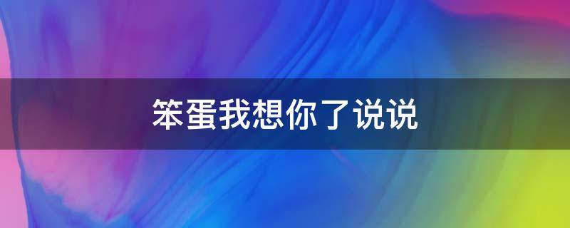 笨蛋我想你了说说 笨蛋我想你了说说文案