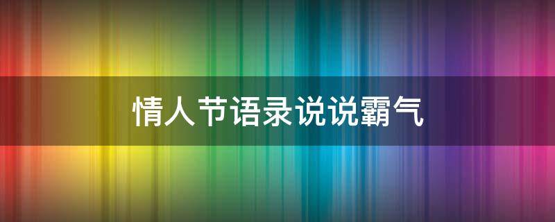 情人节语录说说霸气（情人节语录经典短句）