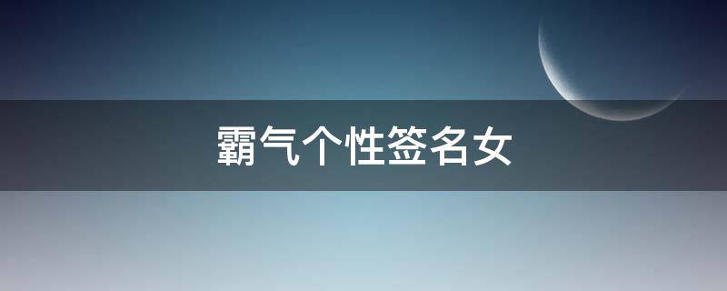 霸气个性签名女 霸气个性签名女生高冷简短