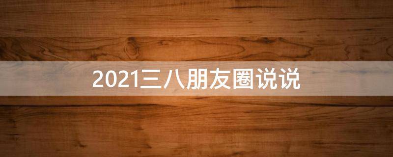 2021三八朋友圈说说 三八发朋友圈的短句