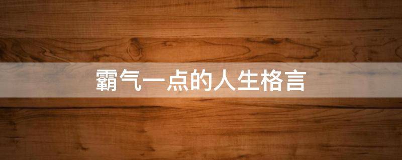 霸气一点的人生格言 霸气一点的人生格言句子