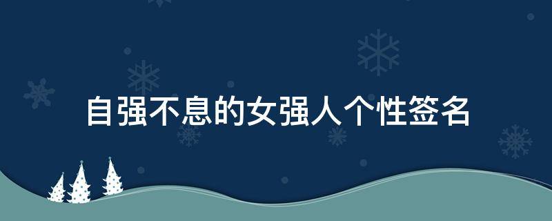 自强不息的女强人个性签名 自强不息的女强人个性签名