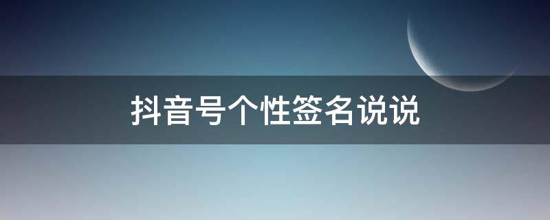 抖音号个性签名说说 抖音号个性签名说说大全