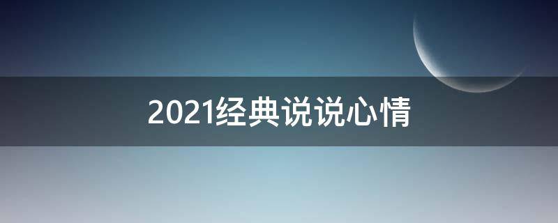 2021经典说说心情 2021经典心情说说最走心