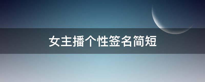 女主播个性签名简短（女主播个性签名简短文艺）