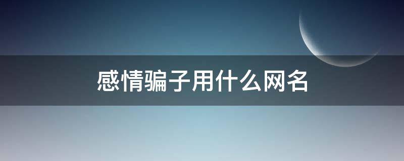 感情骗子用什么网名