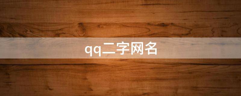 qq二字网名（QQ二字网名女生）
