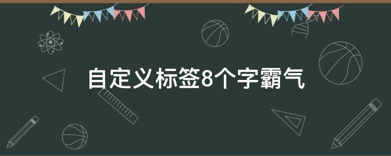 自定义标签8个字霸气（自定义标签8个字霸气怎么弄）