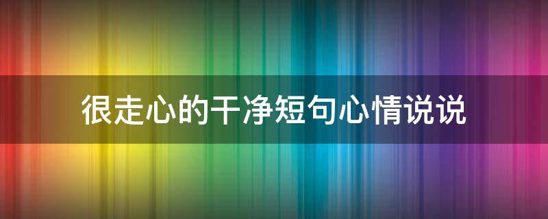很走心的干净短句心情说说 很走心的干净短句心情说说梦想