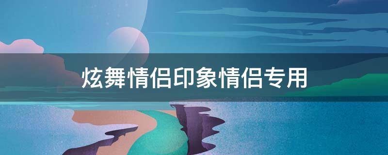 炫舞情侣印象情侣专用 炫舞情侣印象情侣专用头像