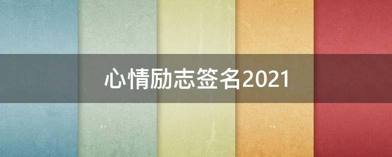 心情励志签名2021 经典心情励志语录