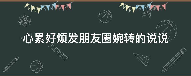 心累好烦发朋友圈婉转的说说 心累好烦发朋友圈婉转的说说短句