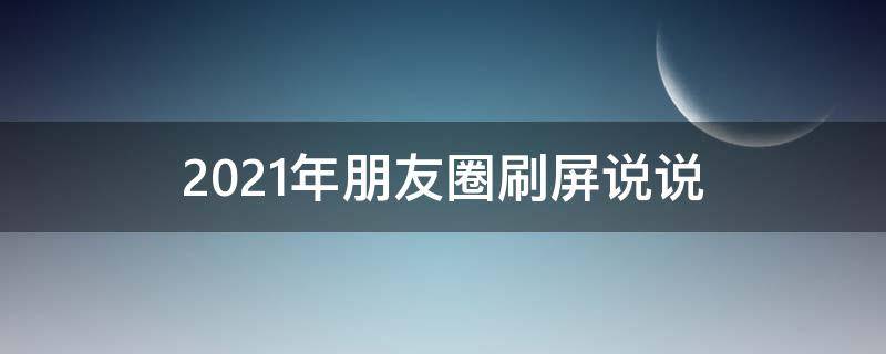 2021年朋友圈刷屏说说（2021年朋友圈刷屏说说怎么写）