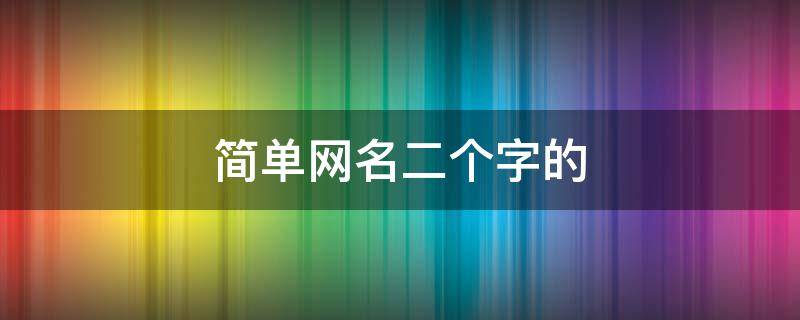 简单网名二个字的 简单网名二个字的男