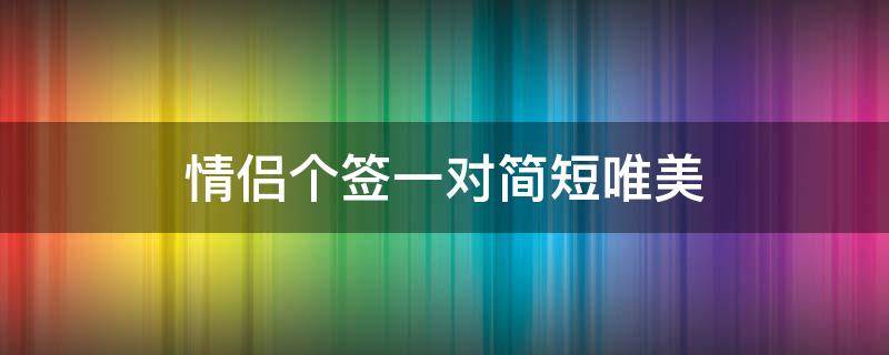 情侣个签一对简短唯美 cp签名一人一句