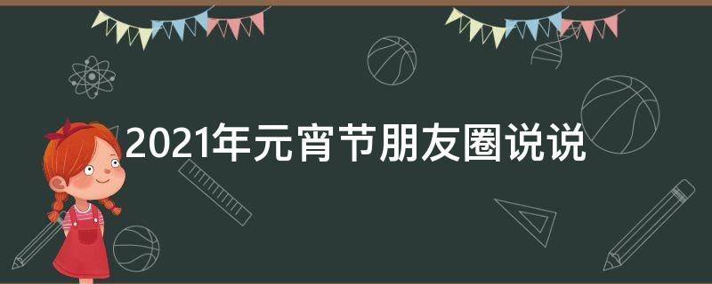 2021年元宵节朋友圈说说（2020元宵节朋友圈说说简短）