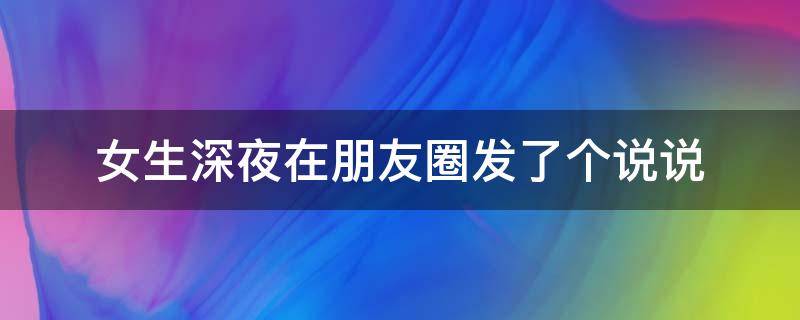 女生深夜在朋友圈发了个说说 女生深夜在朋友圈发了个说说什么意思