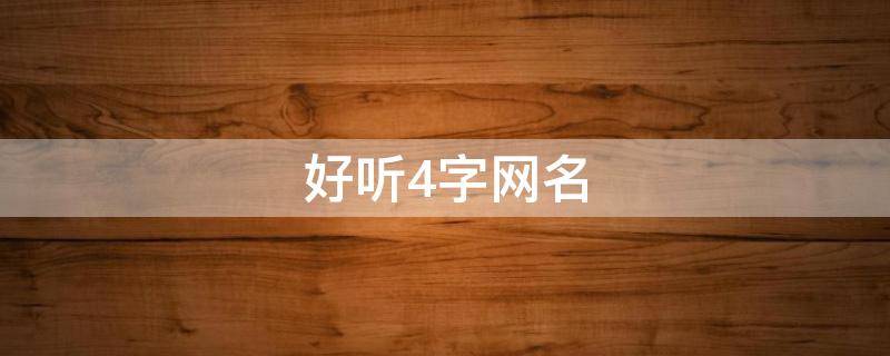 好听4字网名 好听4字网名女带高或者谐音高
