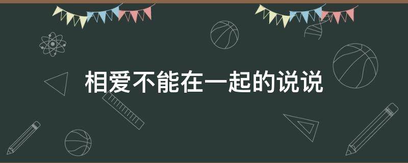 相爱不能在一起的说说 相爱不能在一起的说说女