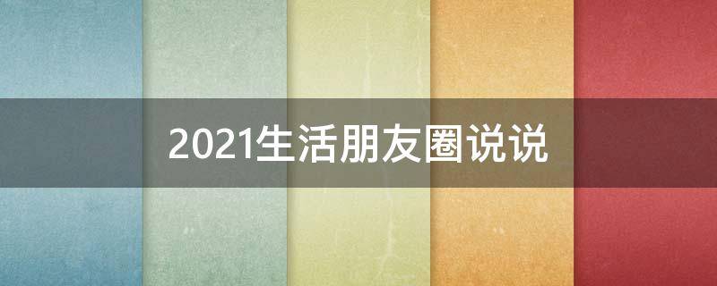2021生活朋友圈说说 2021生活的说说