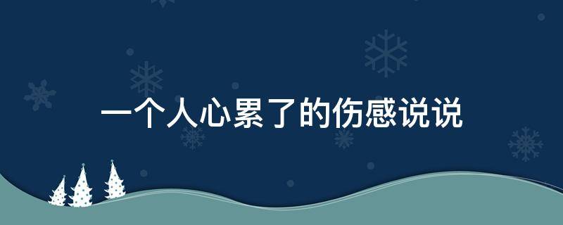 一个人心累了的伤感说说（一个人心累了的伤感说说短句）