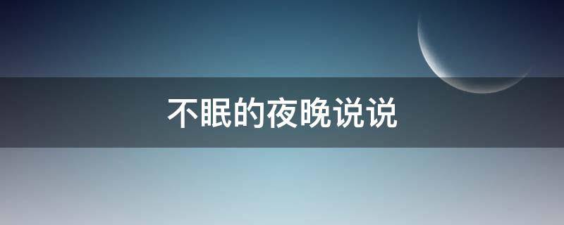 不眠的夜晚说说（不眠的夜晚句子）