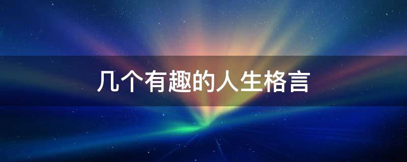 几个有趣的人生格言 几个有趣的人生格言是什么