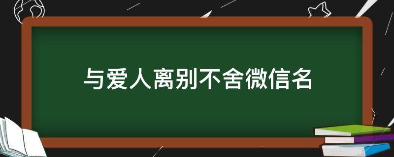 与爱人离别不舍微信名 与爱人离别不舍的句子