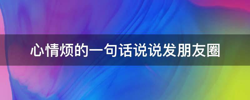 心情烦的一句话说说发朋友圈（心情烦句子说说心情）
