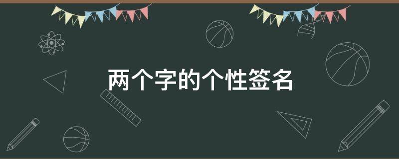 两个字的个性签名 两个字的个性签名霸气