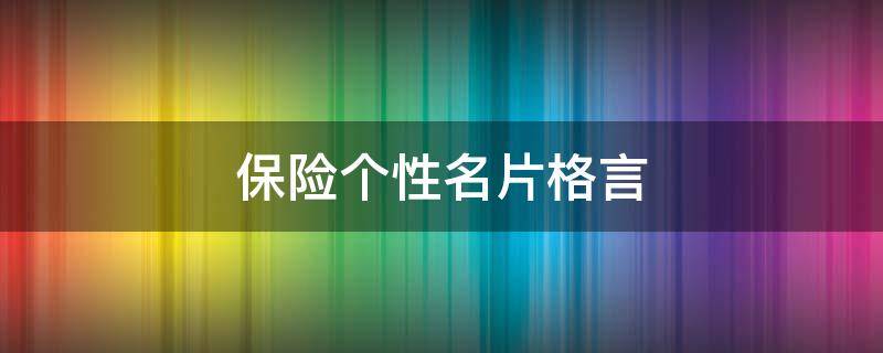 保险个性名片格言（保险个性名片格言怎么写）