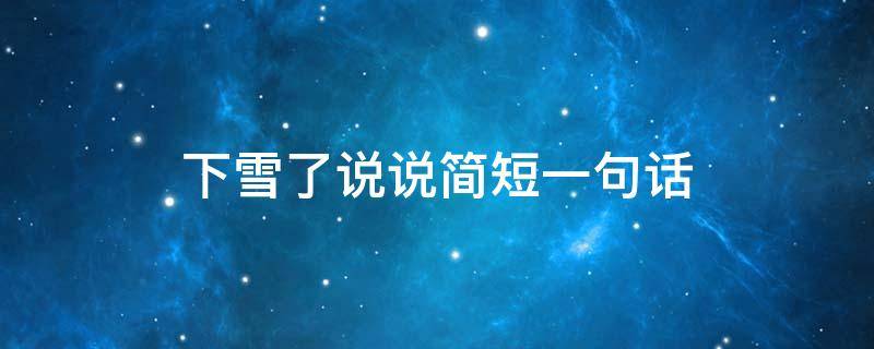 下雪了说说简短一句话 下雪了说说短句2020
