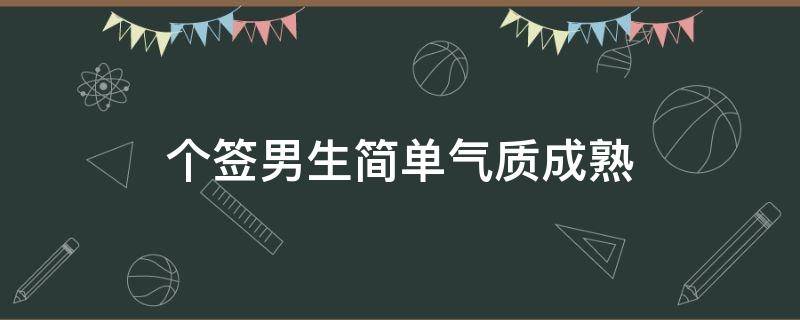 个签男生简单气质成熟（个签男生简短好听）