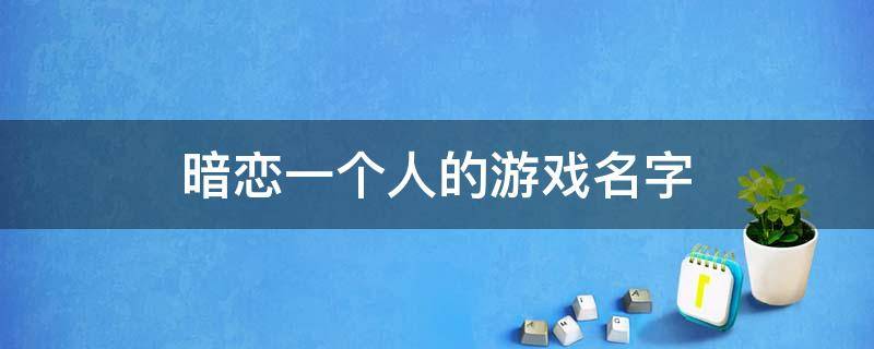 暗恋一个人的游戏名字（暗恋一个人的游戏名字大全）
