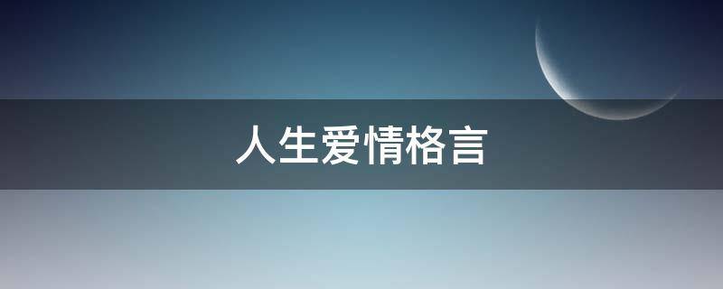 人生爱情格言（人生爱情格言短句六字）